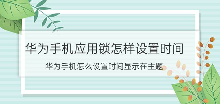 华为手机应用锁怎样设置时间 华为手机怎么设置时间显示在主题？